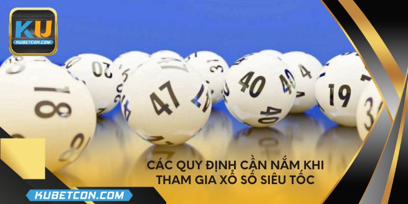 Các quy định cần nắm khi tham gia xổ số siêu tốc
