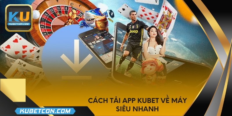 Cách tải app KUBET về máy siêu nhanh