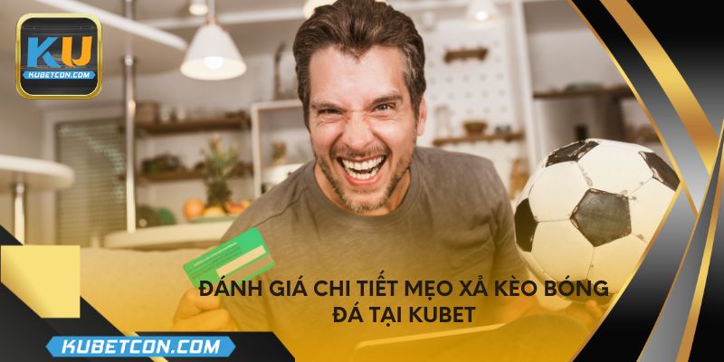 Đánh giá chi tiết mẹo xả kèo bóng đá tại KUBET