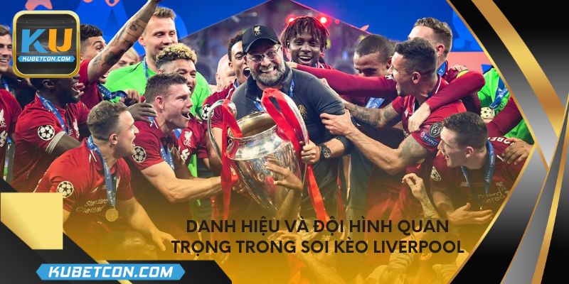 Danh hiệu và đội hình quan trọng trong soi kèo Liverpool