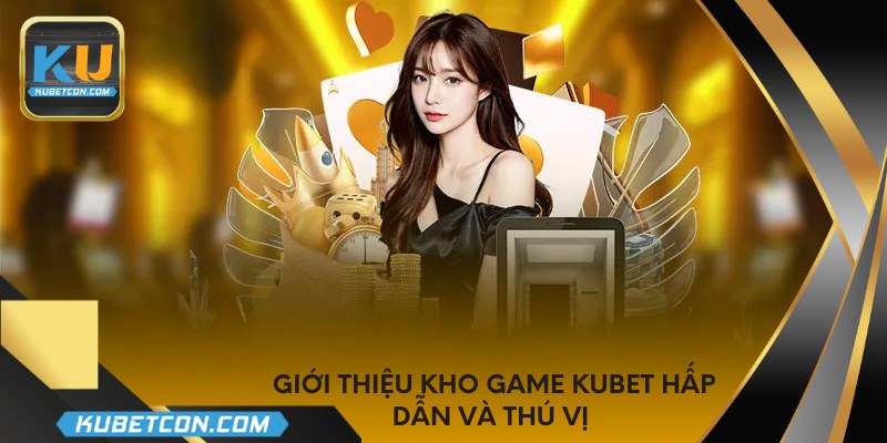 Giới thiệu kho game KUBET hấp dẫn và thú vị 