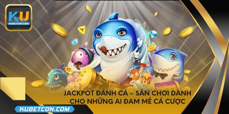 Jackpot đánh cá – Sân chơi dành cho những ai đam mê cá cược