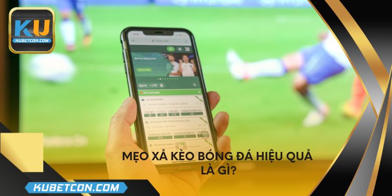 Mẹo xả kèo bóng đá hiệu quả là gì?
