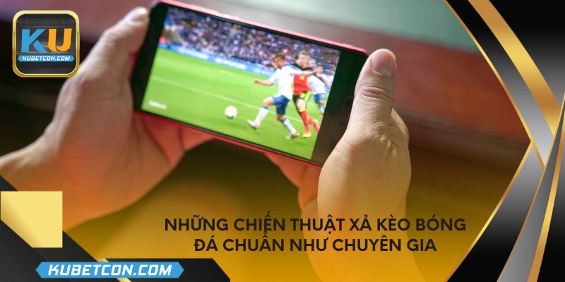 Những chiến thuật xả kèo bóng đá chuẩn như chuyên gia