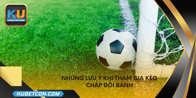 Những lưu ý khi tham gia kèo chấp đổi banh