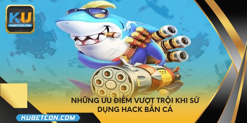 Những ưu điểm vượt trội khi sử dụng hack bắn cá