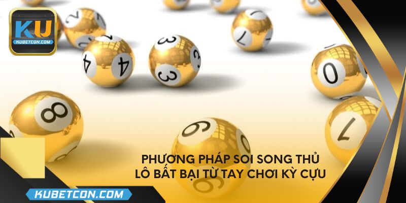 Phương pháp soi song thủ lô bất bại từ tay chơi kỳ cựu