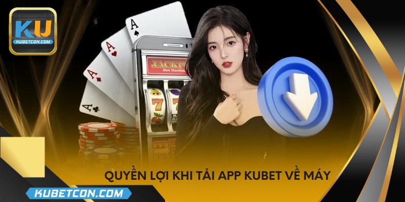 Quyền lợi khi tải app KUBET về máy