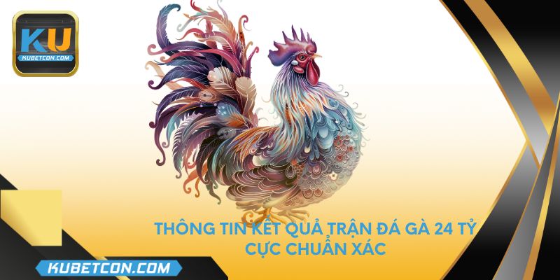 Thông tin kết quả trận đá gà 24 tỷ cực chuẩn xác